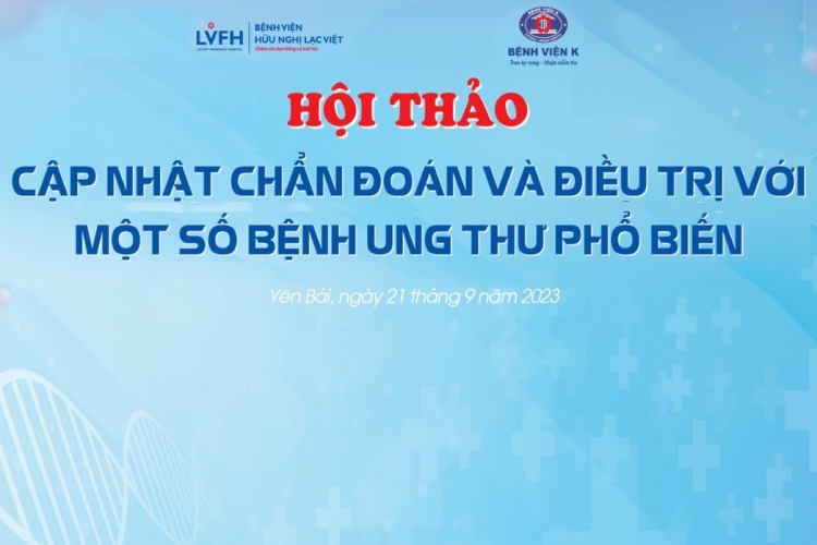 HỘI THẢO CẬP NHẬT CHẨN ĐOÁN VÀ ĐIỀU TRỊ VỚI MỘT SỐ BỆNH UNG THƯ PHỔ BIẾN